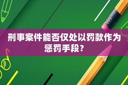 刑事案件能否僅處以罰款作為懲罰手段？