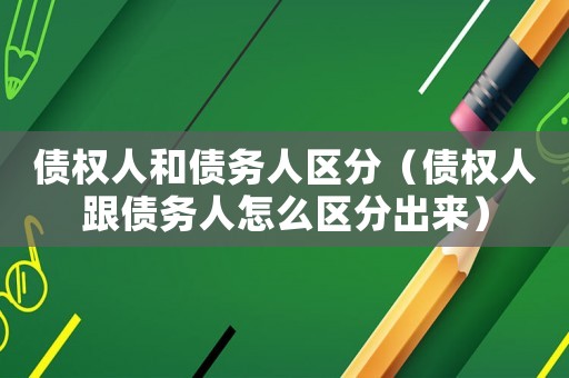債權(quán)人和債務(wù)人區(qū)分（債權(quán)人跟債務(wù)人怎么區(qū)分出來(lái)）