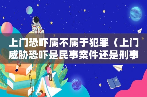 上門恐嚇屬不屬于犯罪（上門威脅恐嚇是民事案件還是刑事案件）