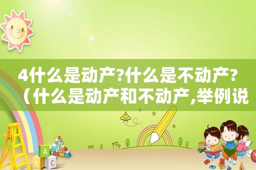 4什么是動產?什么是不動產?（什么是動產和不動產,舉例說明）