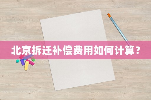 北京拆遷補償費用如何計算？