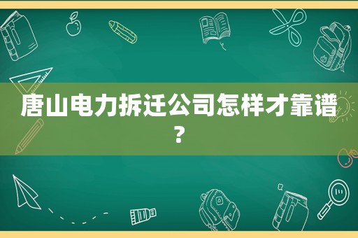 唐山電力拆遷公司怎樣才靠譜?