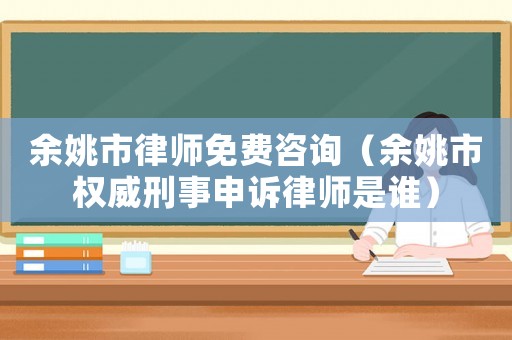 余姚市律師免費(fèi)咨詢（余姚市權(quán)威刑事申訴律師是誰(shuí)）