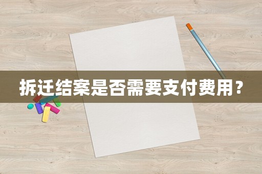 拆遷結案是否需要支付費用？