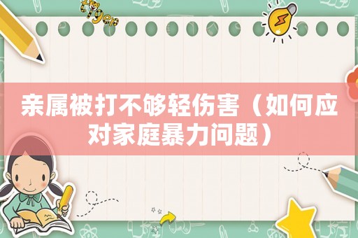 親屬被打不夠輕傷害（如何應對家庭暴力問題）