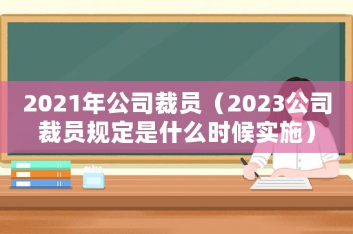 2021年公司裁員（2023公司裁員規定是什么時候實施）