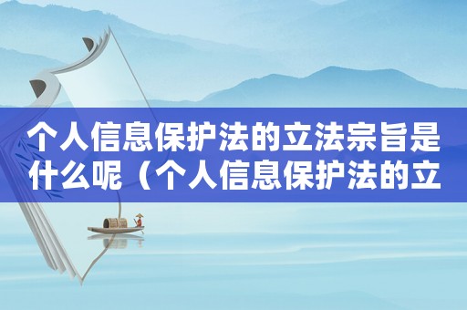 個人信息保護法的立法宗旨是什么呢（個人信息保護法的立法宗旨是什么呢）