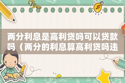 兩分利息是高利貸嗎可以貸款嗎（兩分的利息算高利貸嗎違法嗎2021）