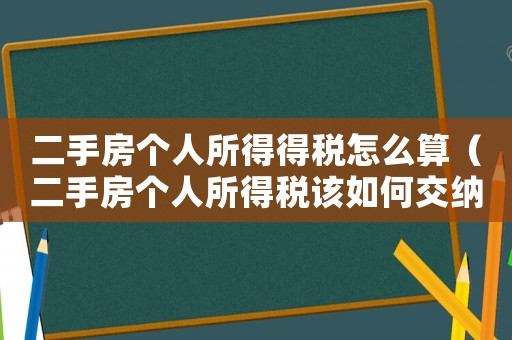 二手房個人所得得稅怎么算（二手房個人所得稅該如何交納呢）