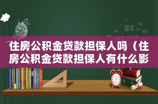 住房公積金貸款擔保人嗎（住房公積金貸款擔保人有什么影響）