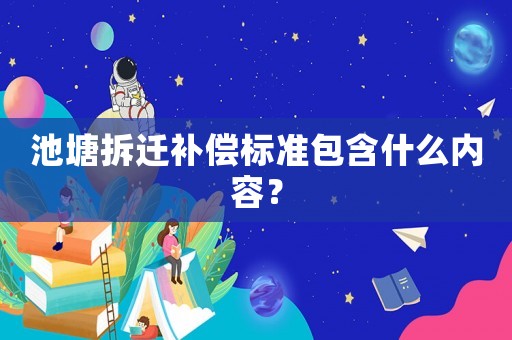 池塘拆遷補(bǔ)償標(biāo)準(zhǔn)包含什么內(nèi)容？
