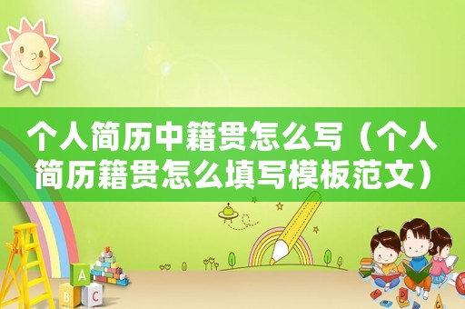 個人簡歷中籍貫怎么寫（個人簡歷籍貫怎么填寫模板范文）