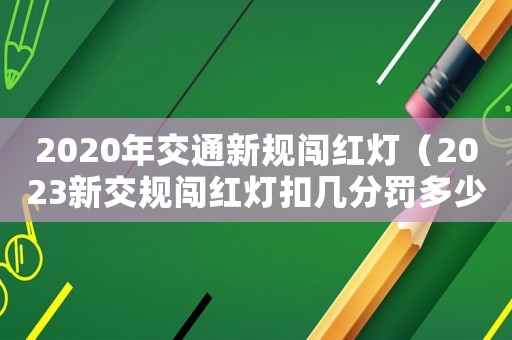 2020年交通新規(guī)闖紅燈（2023新交規(guī)闖紅燈扣幾分罰多少錢）