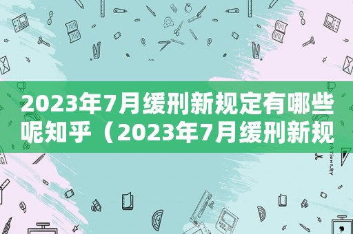 2023年7月緩刑新規定有哪些呢知乎（2023年7月緩刑新規定有哪些呢）