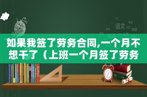 如果我簽了勞務(wù)合同,一個(gè)月不想干了（上班一個(gè)月簽了勞務(wù)合同不想干了）
