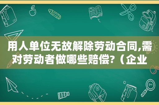 用人單位無故解除勞動合同,需對勞動者做哪些賠償?（企業無故解除勞動合同該怎么處理賠償）