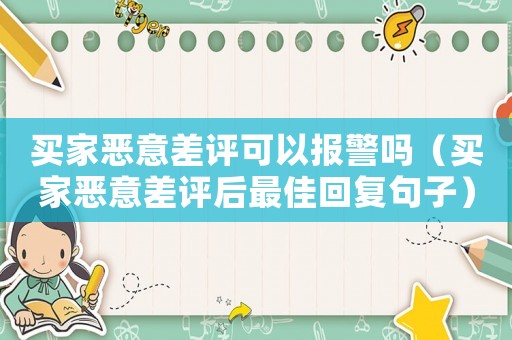 買家惡意差評可以報警嗎（買家惡意差評后最佳回復句子）