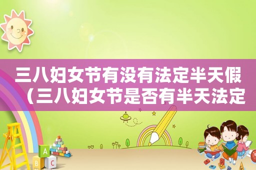 三八婦女節有沒有法定半天假（三八婦女節是否有半天法定假日）