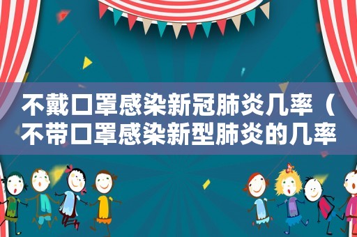 不戴口罩感染新冠肺炎幾率（不帶口罩感染新型肺炎的幾率是多少）