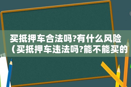 買抵押車合法嗎?有什么風險（買抵押車違法嗎?能不能買的）