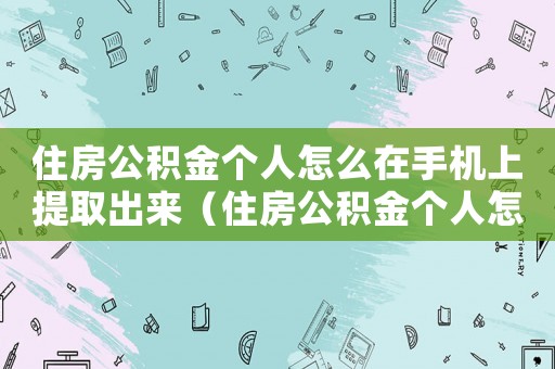 住房公積金個人怎么在手機上提取出來（住房公積金個人怎么在手機上提取）