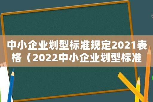 中小企業(yè)劃型標準規(guī)定2021表格（2022中小企業(yè)劃型標準規(guī)定最新）