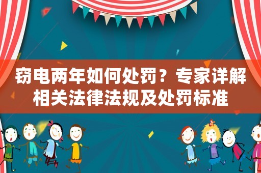 竊電兩年如何處罰？專家詳解相關法律法規及處罰標準
