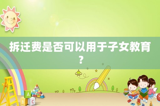 拆遷費是否可以用于子女教育？