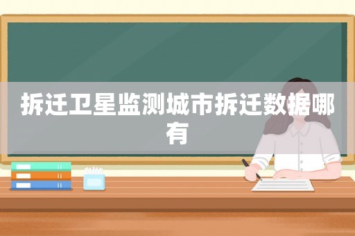拆遷衛星監測城市拆遷數據哪有