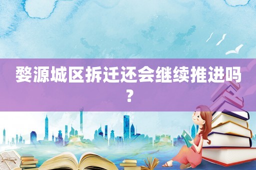 婺源城區(qū)拆遷還會繼續(xù)推進嗎？
