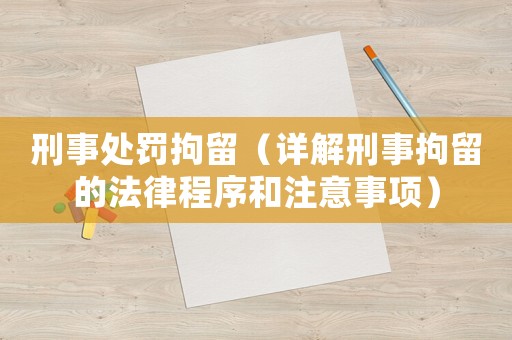 刑事處罰拘留（詳解刑事拘留的法律程序和注意事項）