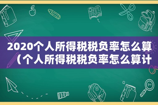 2020個人所得稅稅負率怎么算（個人所得稅稅負率怎么算計算公式）