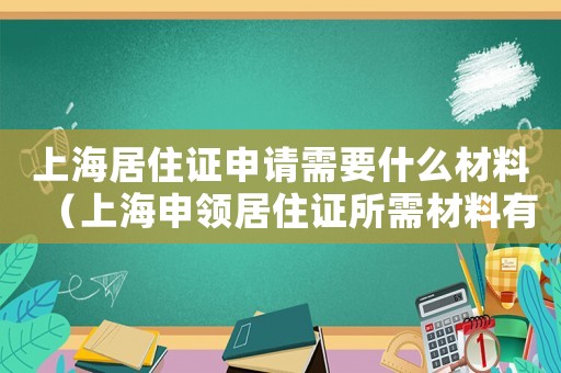 上海居住證申請需要什么材料（上海申領居住證所需材料有哪些要求）