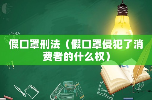 假口罩刑法（假口罩侵犯了消費者的什么權）