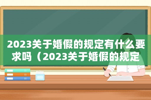 2023關于婚假的規定有什么要求嗎（2023關于婚假的規定有什么要求）