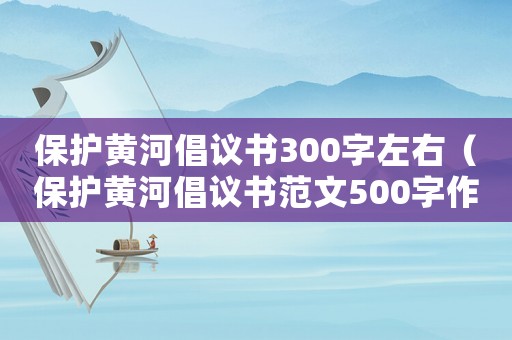 保護黃河倡議書300字左右（保護黃河倡議書范文500字作文）