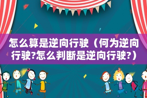 怎么算是逆向行駛（何為逆向行駛?怎么判斷是逆向行駛?）