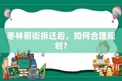 棗林前街拆遷后，如何合理規(guī)劃？