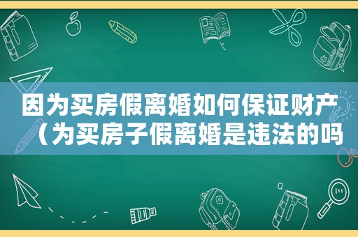 因為買房假離婚如何保證財產（為買房子假離婚是違法的嗎知乎）