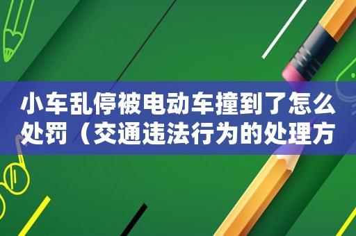 小車亂停被電動車撞到了怎么處罰（交通違法行為的處理方法）