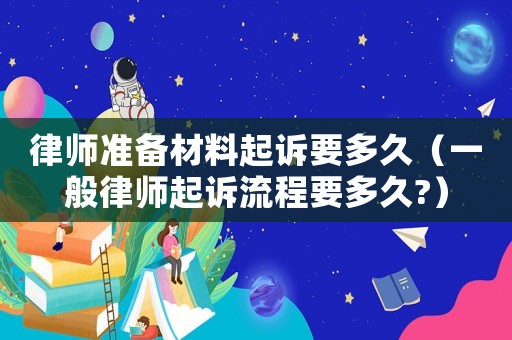 律師準備材料起訴要多久（一般律師起訴流程要多久?）