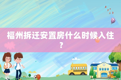 福州拆遷安置房什么時(shí)候入住？