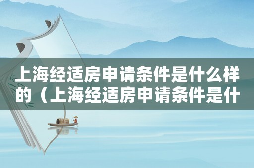 上海經適房申請條件是什么樣的（上海經適房申請條件是什么）