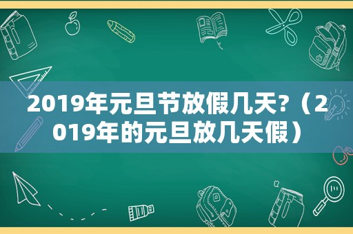 2019年元旦節放假幾天?（2019年的元旦放幾天假）