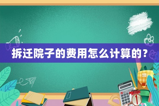 拆遷院子的費(fèi)用怎么計算的？