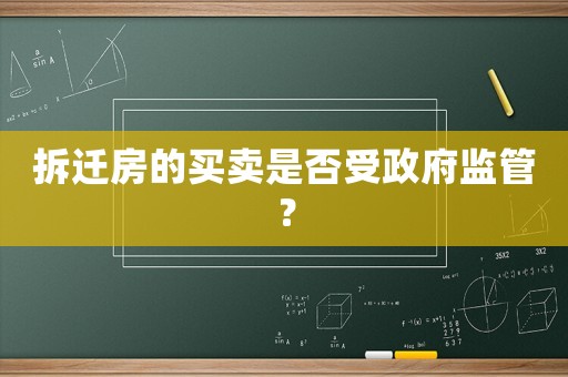 拆遷房的買賣是否受政府監(jiān)管？