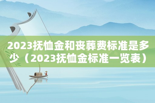 2023撫恤金和喪葬費標準是多少（2023撫恤金標準一覽表）