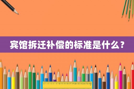 賓館拆遷補償的標準是什么？