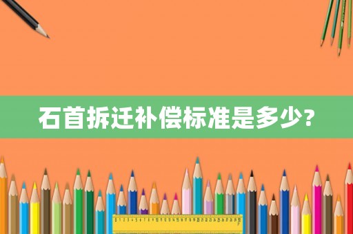 石首拆遷補償標準是多少?