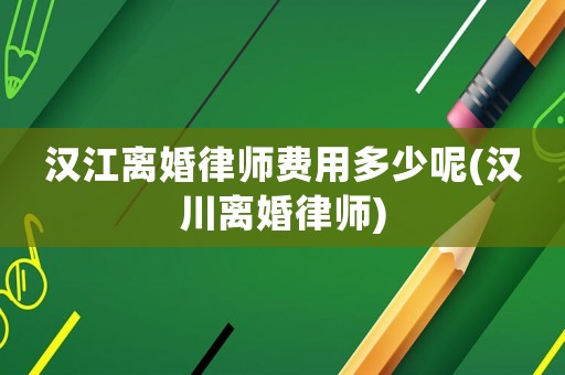 漢江離婚律師費用多少呢(漢川離婚律師)